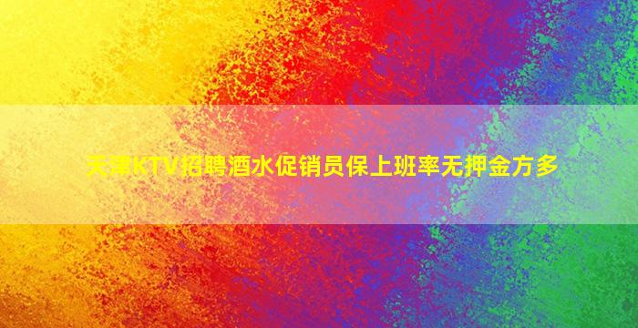 天津KTV招聘酒水促销员保上班率无押金方多