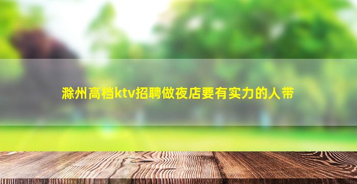 滁州高档ktv招聘做夜店要有实力的人带