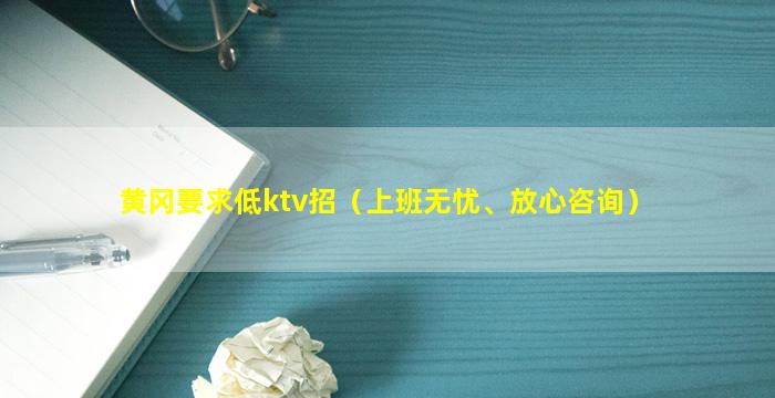 黄冈要求低ktv招（上班无忧、放心咨询）